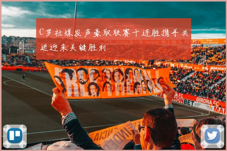 C罗社媒发声豪取联赛十连胜携手共进迎来关键胜利