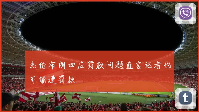 杰伦布朗回应罚款问题直言记者也可能遭罚款