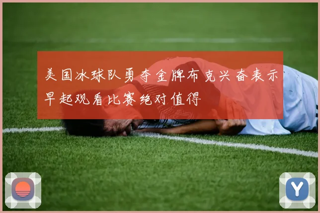 美国冰球队勇夺金牌布克兴奋表示早起观看比赛绝对值得