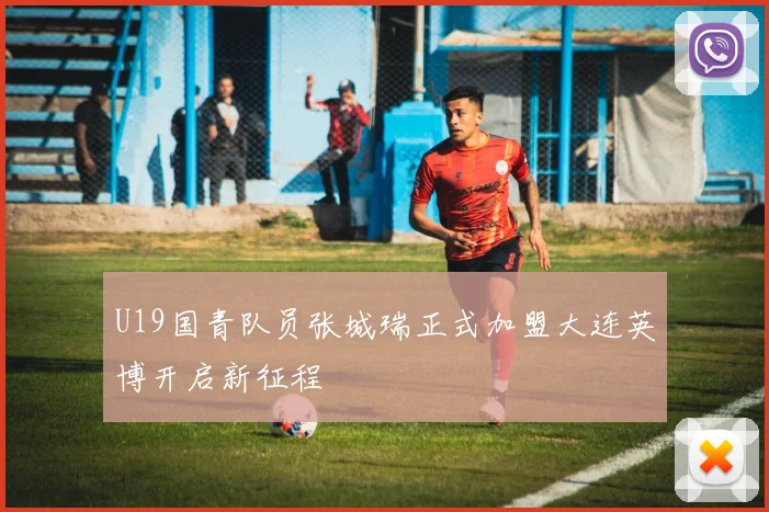 U19国青队员张城瑞正式加盟大连英博开启新征程