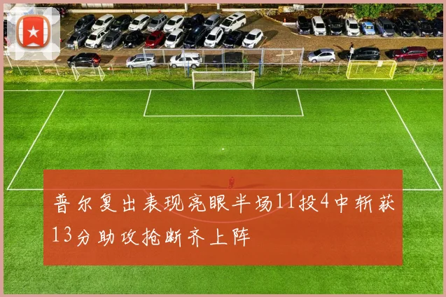 普尔复出表现亮眼半场11投4中斩获13分助攻抢断齐上阵