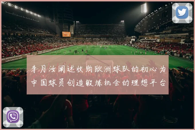 李月汝阐述收购欧洲球队的初心为中国球员创造锻炼机会的理想平台