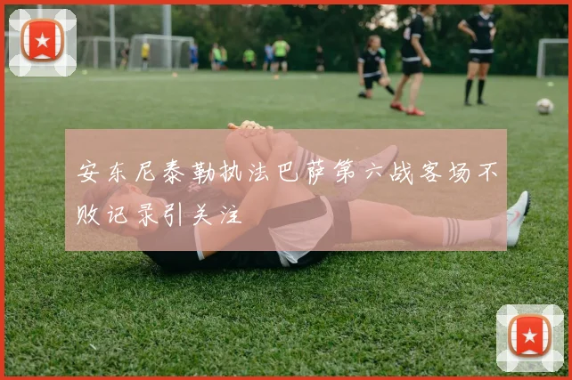 安东尼泰勒执法巴萨第六战客场不败记录引关注
