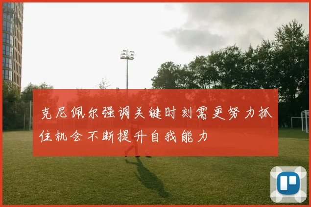 克尼佩尔强调关键时刻需更努力抓住机会不断提升自我能力
