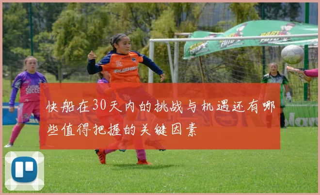 快船在30天内的挑战与机遇还有哪些值得把握的关键因素