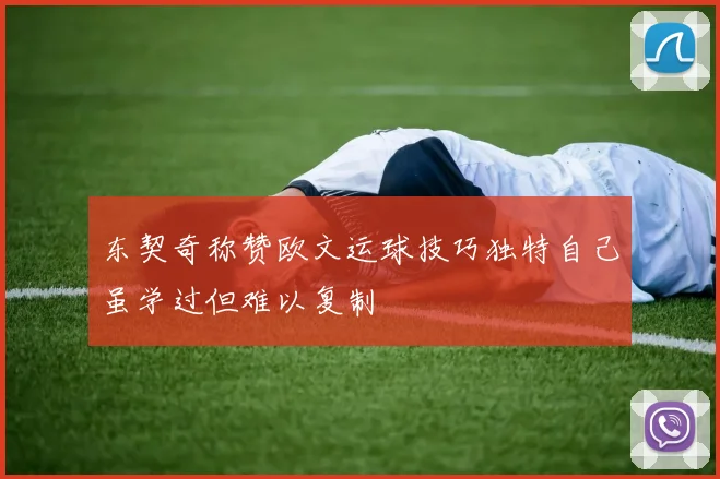东契奇称赞欧文运球技巧独特自己虽学过但难以复制