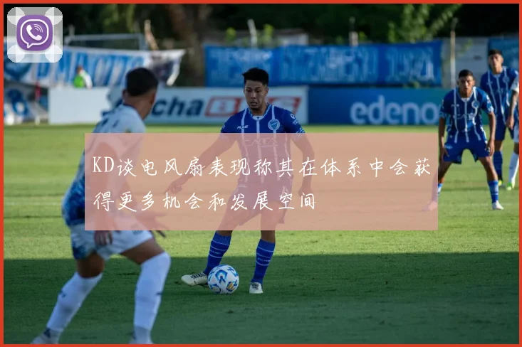 KD谈电风扇表现称其在体系中会获得更多机会和发展空间