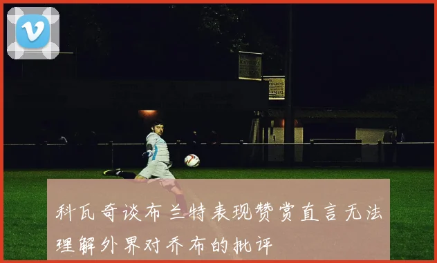 科瓦奇谈布兰特表现赞赏直言无法理解外界对乔布的批评