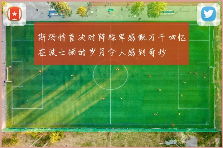 斯玛特首次对阵绿军感慨万千回忆在波士顿的岁月令人感到奇妙