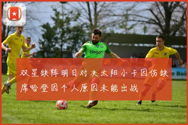 双星缺阵明日对决太阳小卡因伤缺席哈登因个人原因未能出战